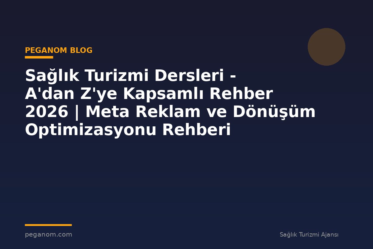 Sağlık Turizmi Dersleri - A'dan Z'ye Kapsamlı Rehber 2026 | Meta Reklam ve Dönüşüm Optimizasyonu Rehberi