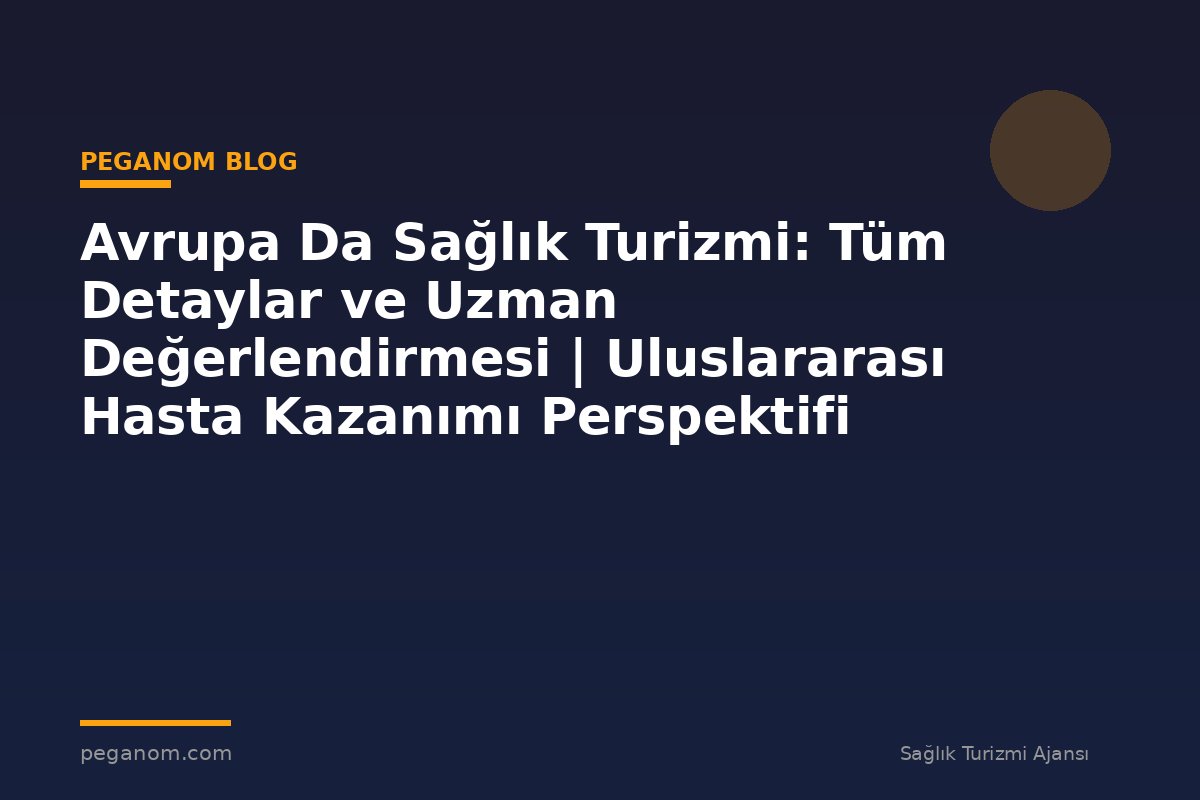 Avrupa Da Sağlık Turizmi: Tüm Detaylar ve Uzman Değerlendirmesi | Uluslararası Hasta Kazanımı Perspektifi