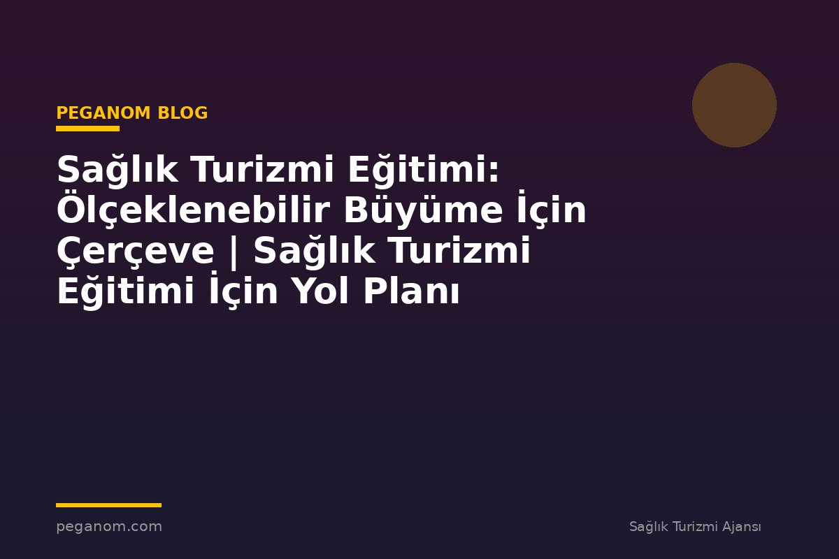 Sağlık Turizmi Eğitimi: Ölçeklenebilir Büyüme İçin Çerçeve | Sağlık Turizmi Eğitimi İçin Yol Planı
