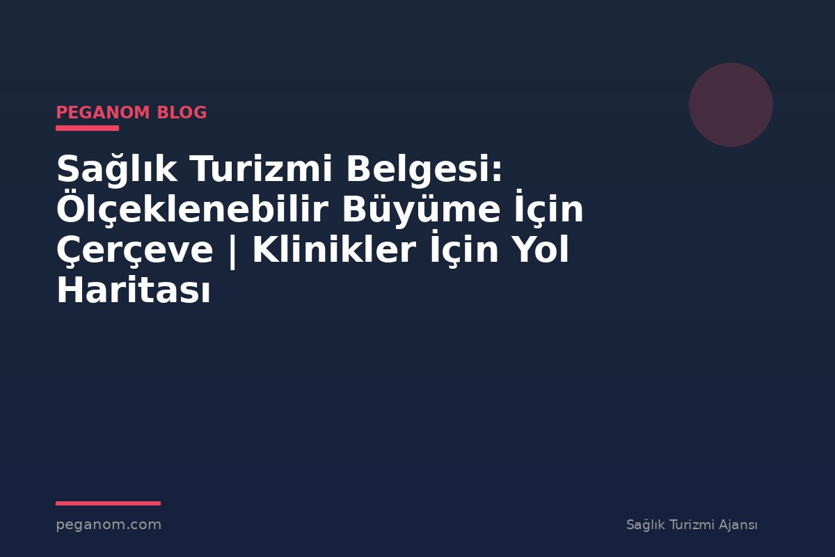 Sağlık Turizmi Belgesi: Ölçeklenebilir Büyüme İçin Çerçeve | Klinikler İçin Yol Haritası