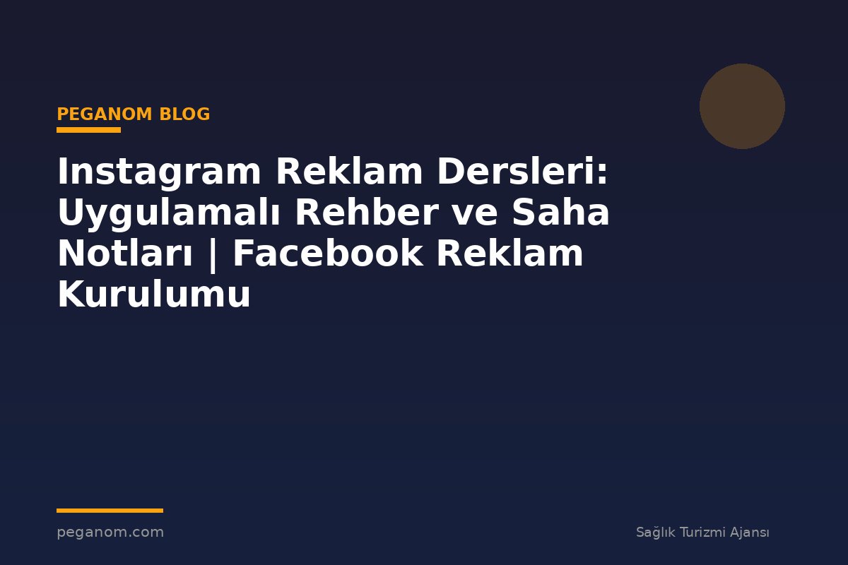 Instagram Reklam Dersleri: Uygulamalı Rehber ve Saha Notları | Facebook Reklam Kurulumu