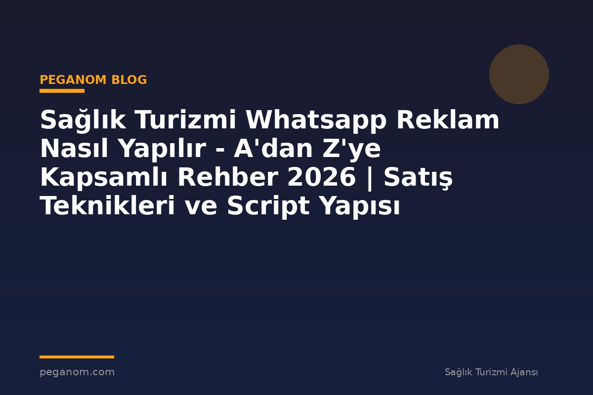 Sağlık Turizmi Whatsapp Reklam Nasıl Yapılır - A'dan Z'ye Kapsamlı Rehber 2026 | Satış Teknikleri ve Script Yapısı