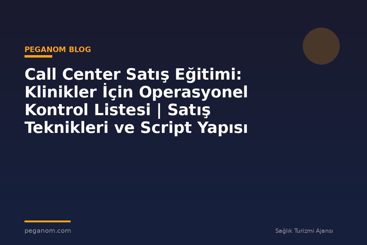 Call Center Satış Eğitimi: Klinikler İçin Operasyonel Kontrol Listesi | Satış Teknikleri ve Script Yapısı