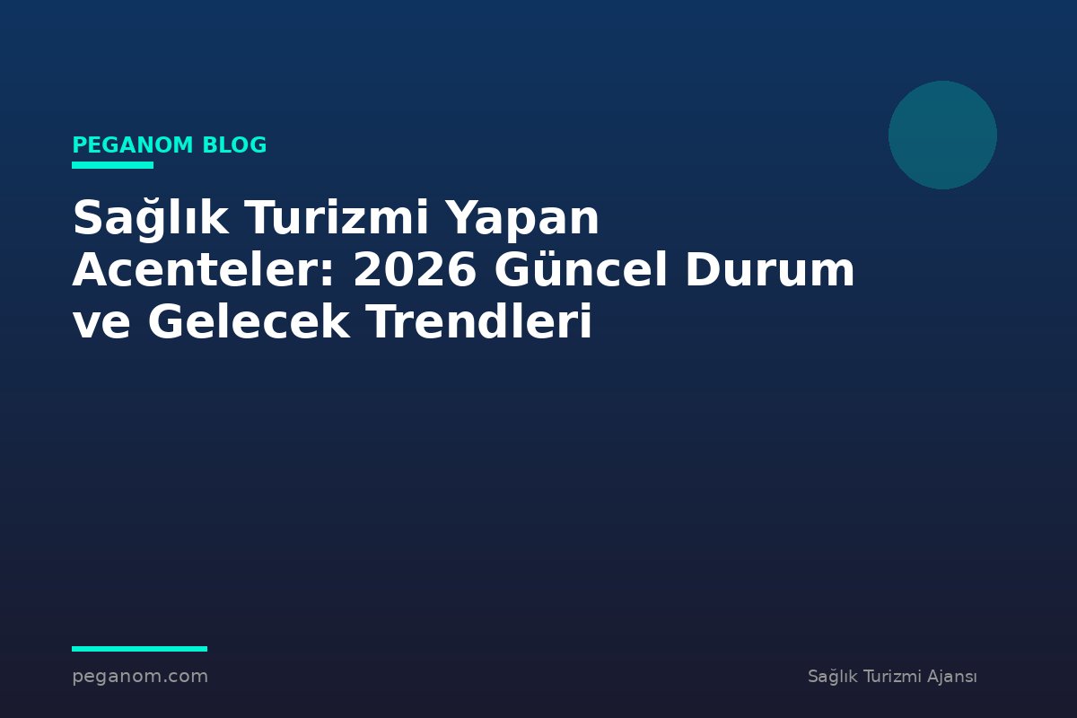 Sağlık Turizmi Yapan Acenteler: 2026 Güncel Durum ve Gelecek Trendleri