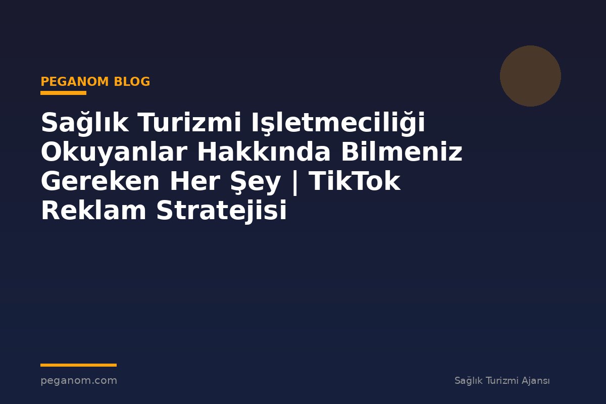 Sağlık Turizmi Işletmeciliği Okuyanlar Hakkında Bilmeniz Gereken Her Şey | TikTok Reklam Stratejisi