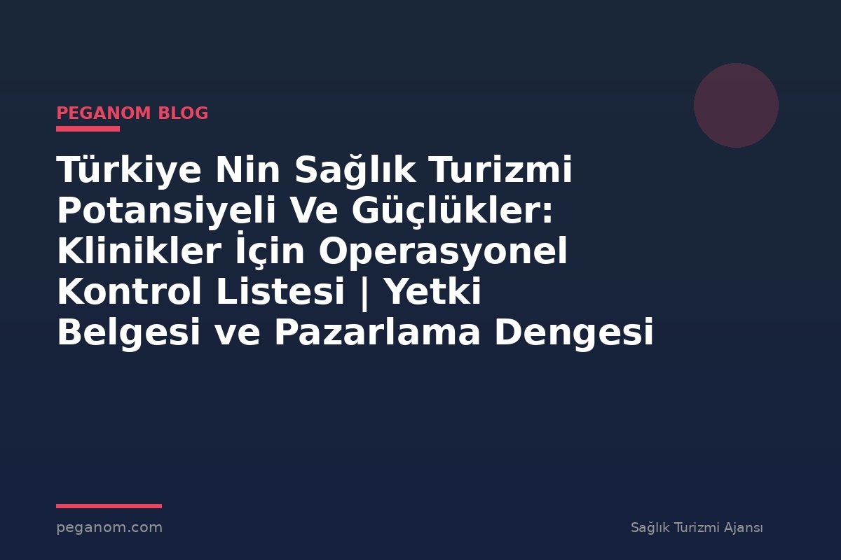 Türkiye Nin Sağlık Turizmi Potansiyeli Ve Güçlükler: Klinikler İçin Operasyonel Kontrol Listesi | Yetki Belgesi ve Pazarlama Dengesi
