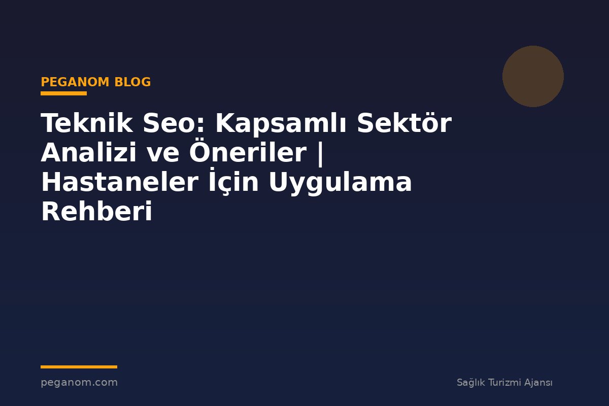 Teknik Seo: Kapsamlı Sektör Analizi ve Öneriler | Hastaneler İçin Uygulama Rehberi