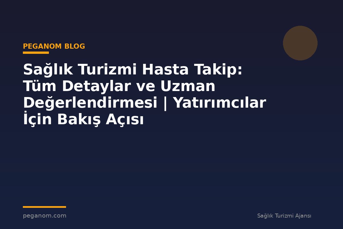 Sağlık Turizmi Hasta Takip: Tüm Detaylar ve Uzman Değerlendirmesi | Yatırımcılar İçin Bakış Açısı