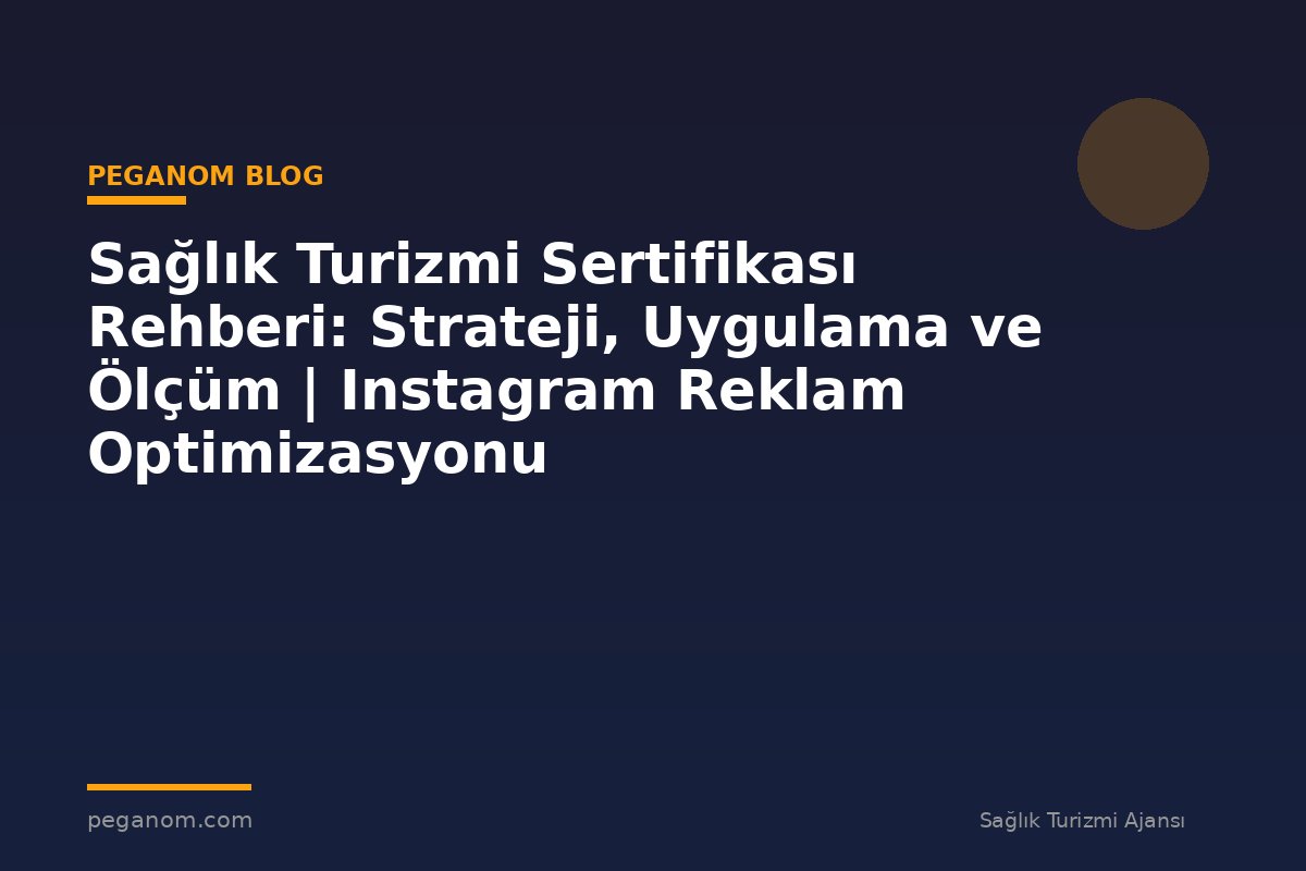 Sağlık Turizmi Sertifikası Rehberi: Strateji, Uygulama ve Ölçüm | Instagram Reklam Optimizasyonu