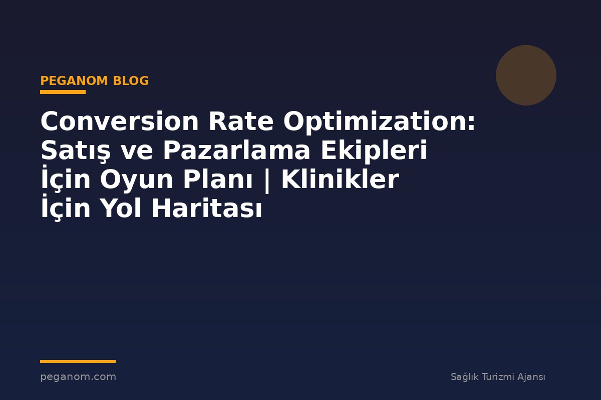 Conversion Rate Optimization: Satış ve Pazarlama Ekipleri İçin Oyun Planı | Klinikler İçin Yol Haritası