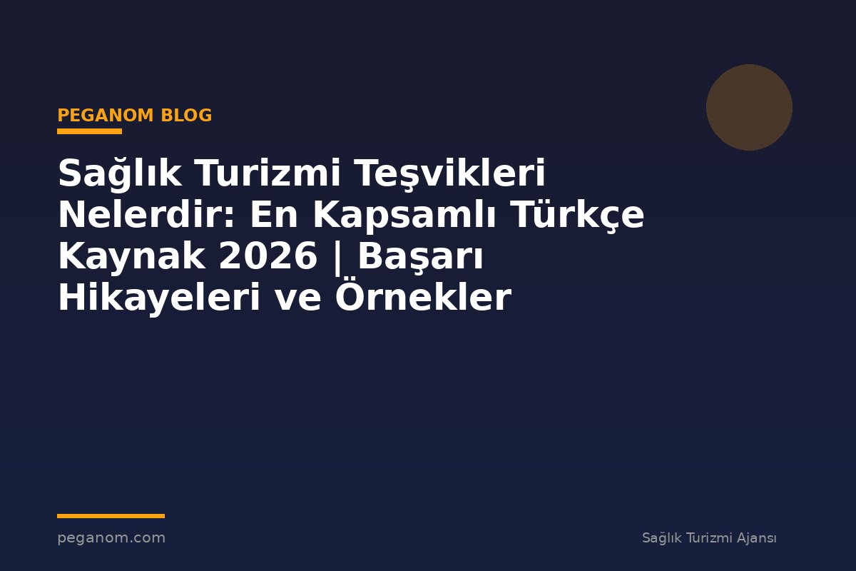 Sağlık Turizmi Teşvikleri Nelerdir: En Kapsamlı Türkçe Kaynak 2026 | Başarı Hikayeleri ve Örnekler