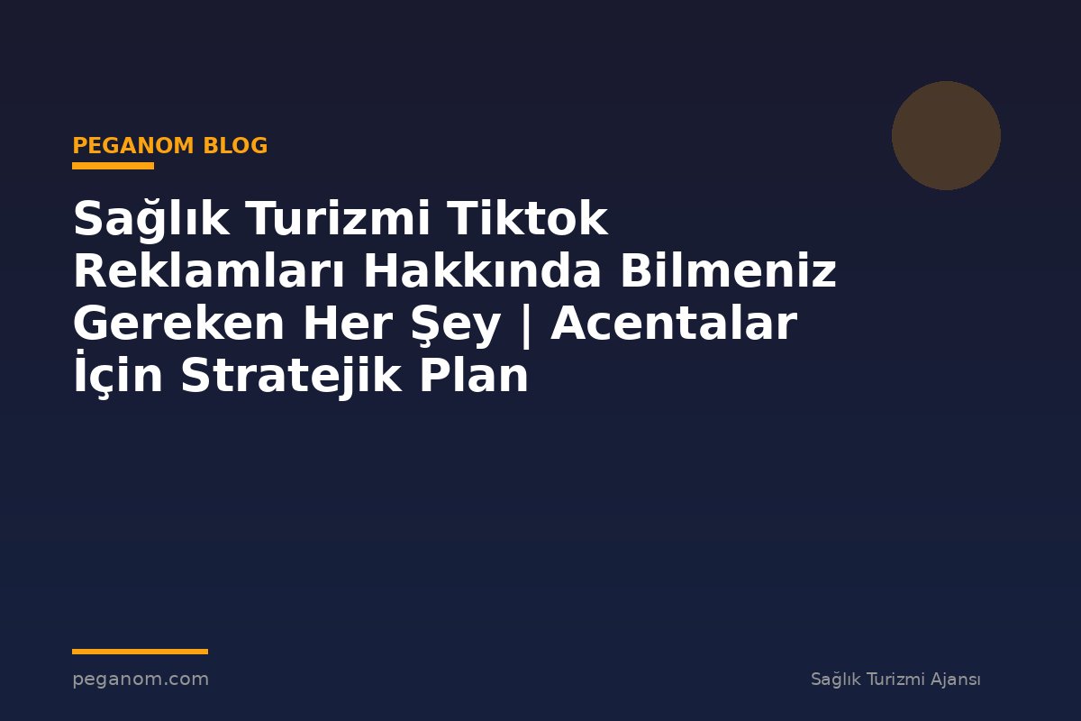 Sağlık Turizmi Tiktok Reklamları Hakkında Bilmeniz Gereken Her Şey | Acentalar İçin Stratejik Plan