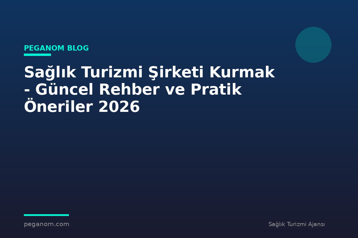 Sağlık Turizmi Şirketi Kurmak - Güncel Rehber ve Pratik Öneriler 2026