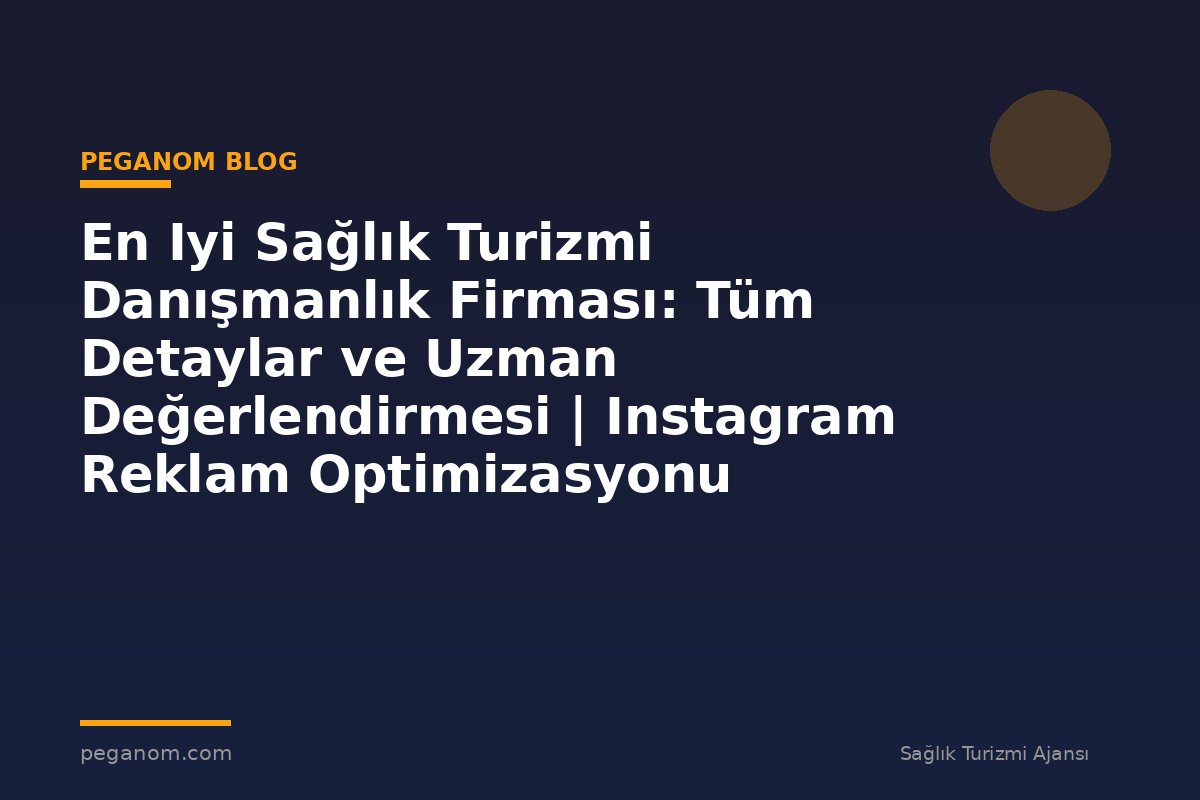 En Iyi Sağlık Turizmi Danışmanlık Firması: Tüm Detaylar ve Uzman Değerlendirmesi | Instagram Reklam Optimizasyonu