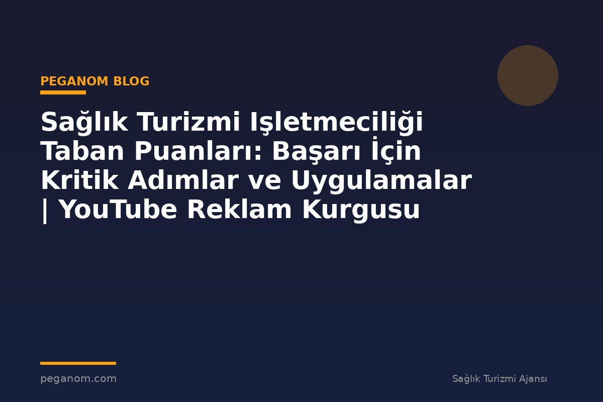 Sağlık Turizmi Işletmeciliği Taban Puanları: Başarı İçin Kritik Adımlar ve Uygulamalar | YouTube Reklam Kurgusu