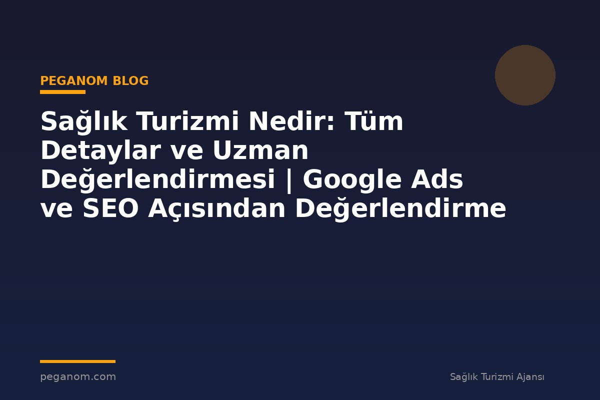 Sağlık Turizmi Nedir: Tüm Detaylar ve Uzman Değerlendirmesi | Google Ads ve SEO Açısından Değerlendirme