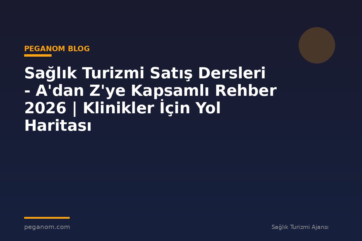 Sağlık Turizmi Satış Dersleri - A'dan Z'ye Kapsamlı Rehber 2026 | Klinikler İçin Yol Haritası