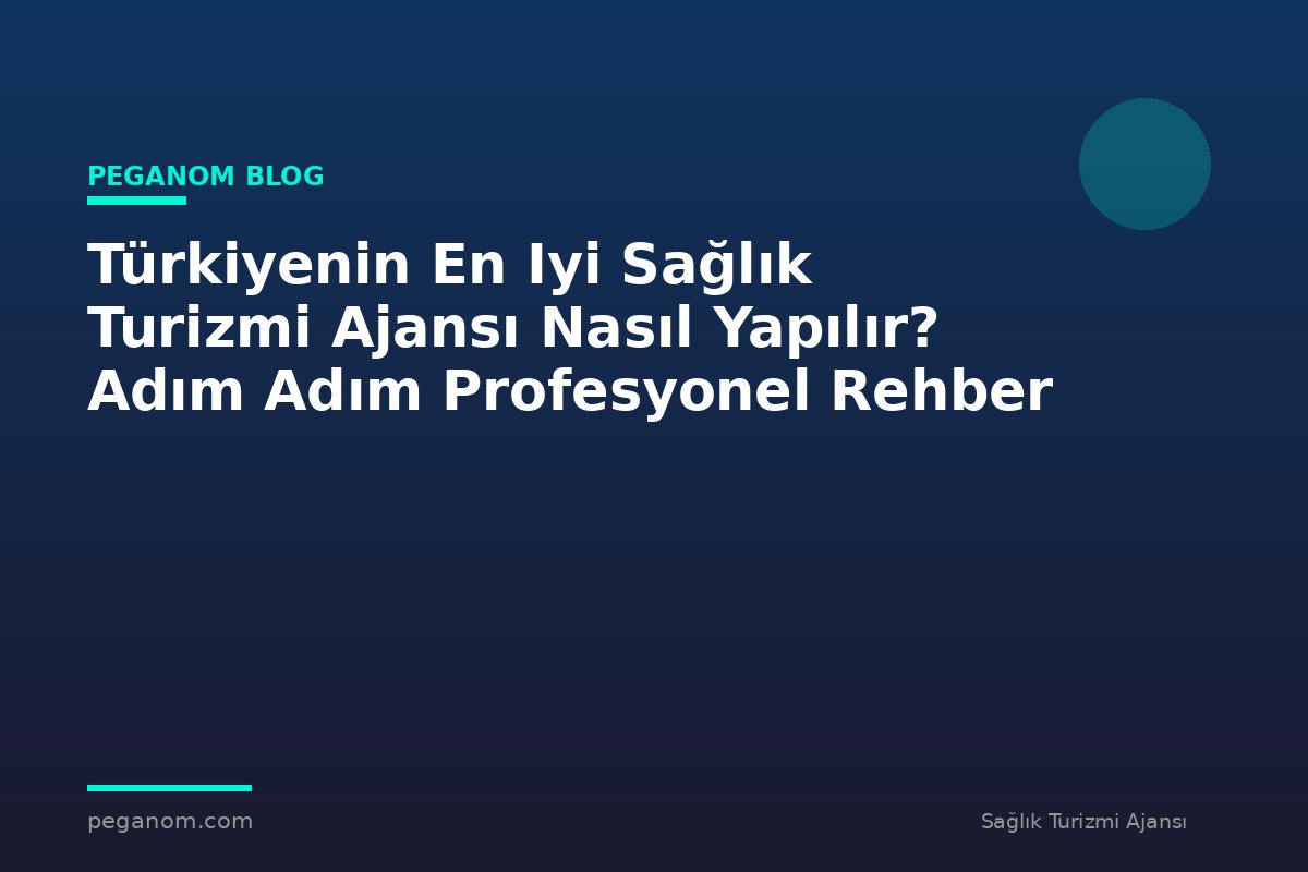 Türkiyenin En Iyi Sağlık Turizmi Ajansı Nasıl Yapılır? Adım Adım Profesyonel Rehber