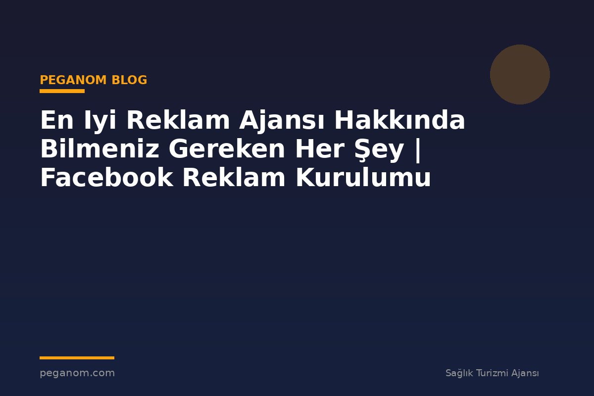 En Iyi Reklam Ajansı Hakkında Bilmeniz Gereken Her Şey | Facebook Reklam Kurulumu