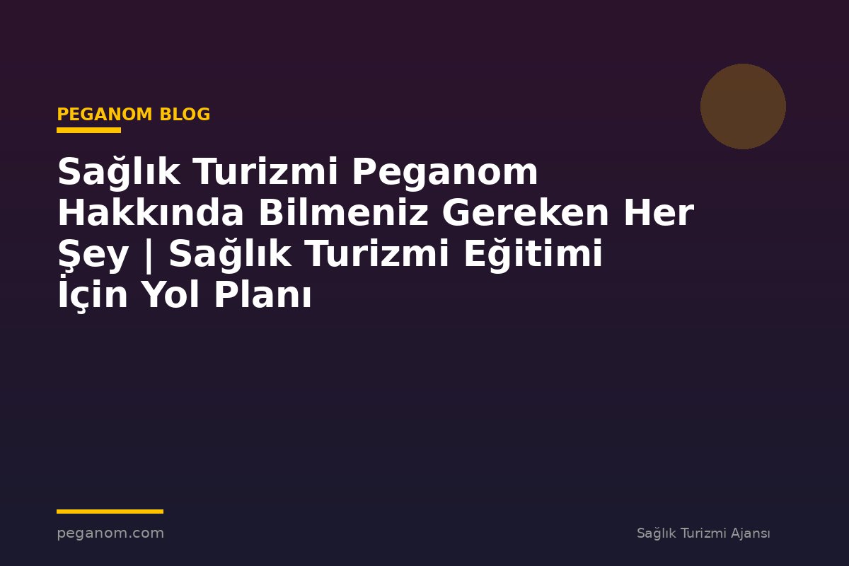 Sağlık Turizmi Peganom Hakkında Bilmeniz Gereken Her Şey | Sağlık Turizmi Eğitimi İçin Yol Planı