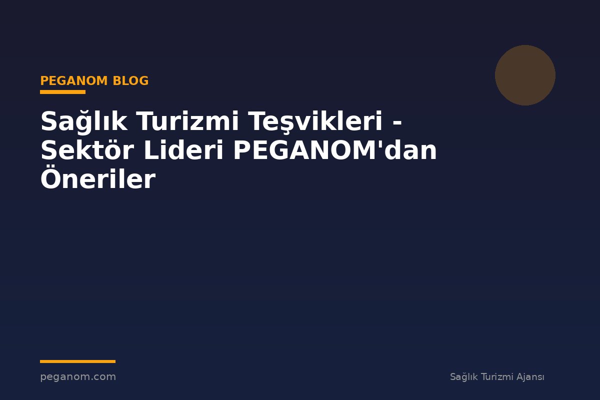Sağlık Turizmi Teşvikleri - Sektör Lideri PEGANOM'dan Öneriler