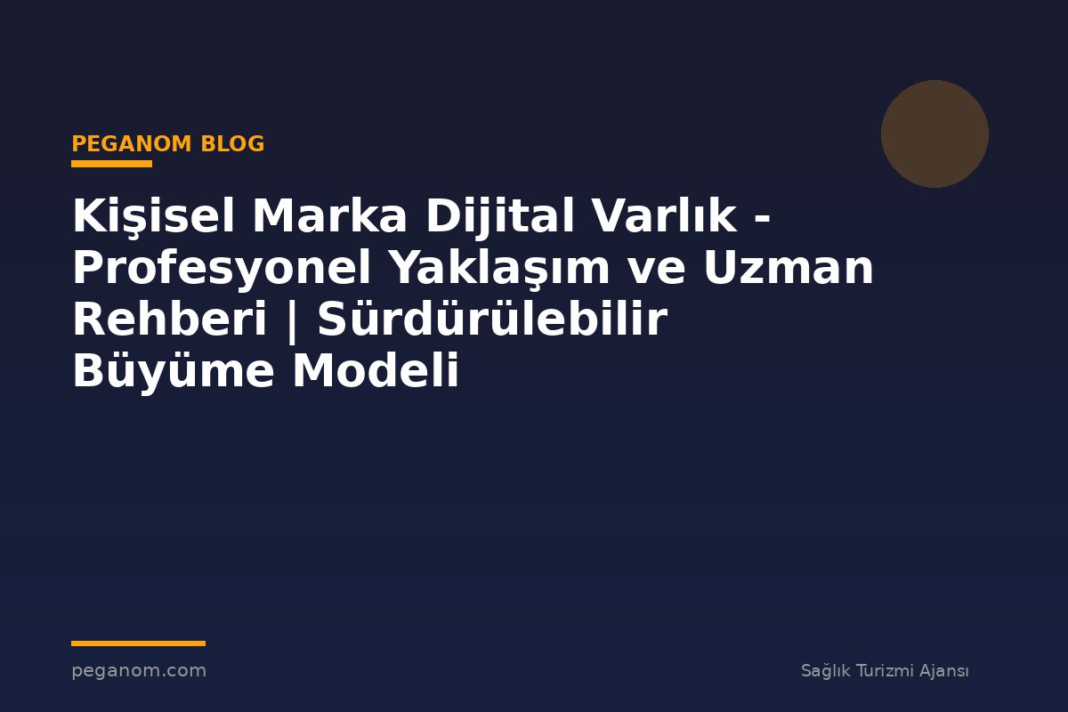 Kişisel Marka Dijital Varlık - Profesyonel Yaklaşım ve Uzman Rehberi | Sürdürülebilir Büyüme Modeli