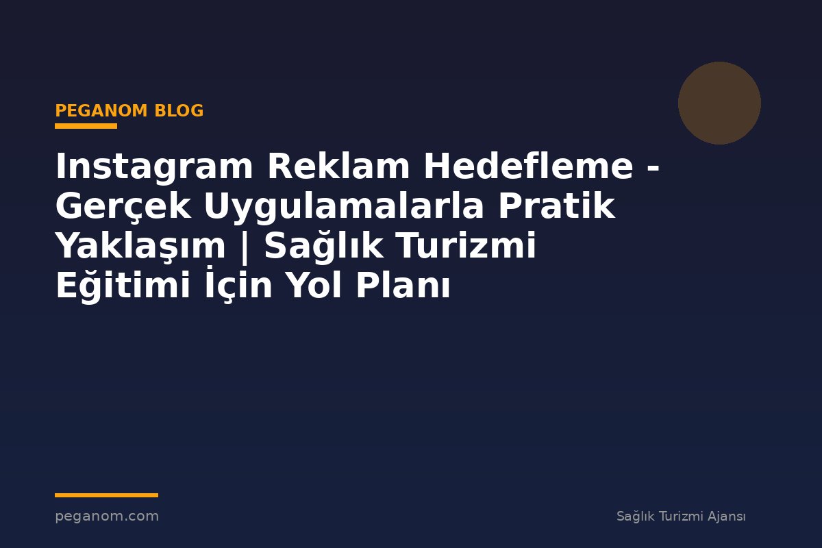 Instagram Reklam Hedefleme - Gerçek Uygulamalarla Pratik Yaklaşım | Sağlık Turizmi Eğitimi İçin Yol Planı