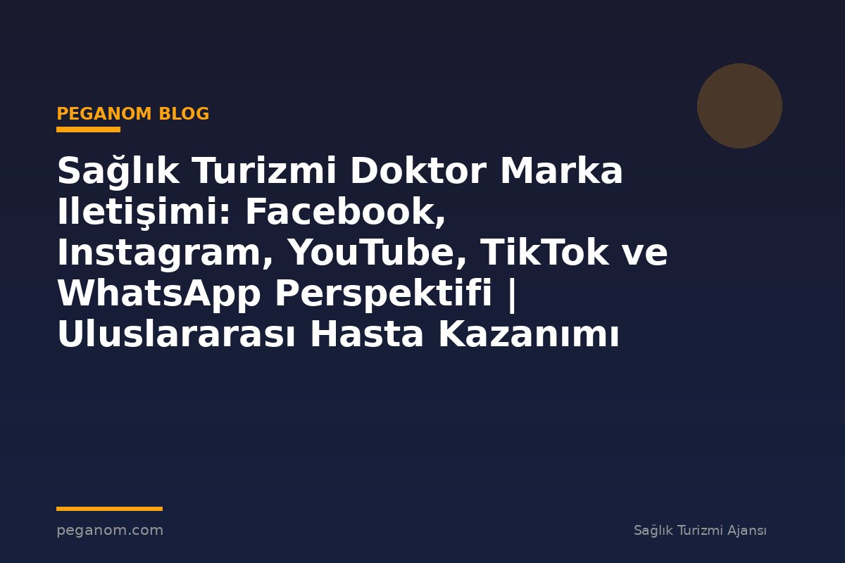 Sağlık Turizmi Doktor Marka Iletişimi: Facebook, Instagram, YouTube, TikTok ve WhatsApp Perspektifi | Uluslararası Hasta Kazanımı Perspektifi