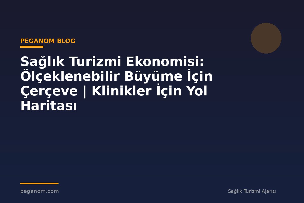 Sağlık Turizmi Ekonomisi: Ölçeklenebilir Büyüme İçin Çerçeve | Klinikler İçin Yol Haritası