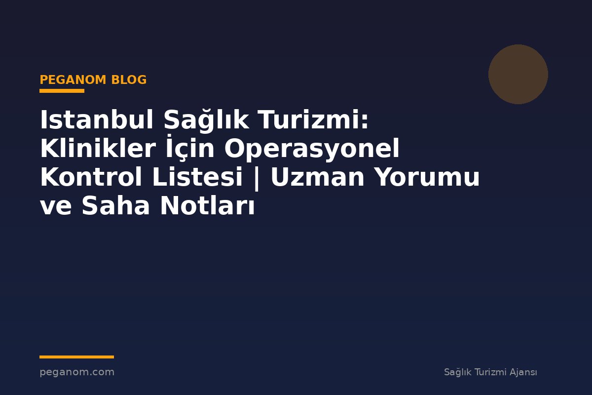 Istanbul Sağlık Turizmi: Klinikler İçin Operasyonel Kontrol Listesi | Uzman Yorumu ve Saha Notları