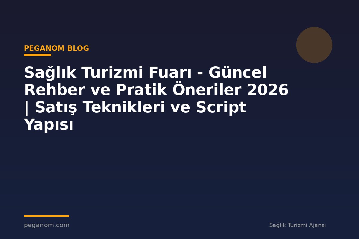 Sağlık Turizmi Fuarı - Güncel Rehber ve Pratik Öneriler 2026 | Satış Teknikleri ve Script Yapısı
