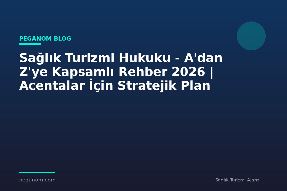 Sağlık Turizmi Hukuku - A'dan Z'ye Kapsamlı Rehber 2026 | Acentalar İçin Stratejik Plan