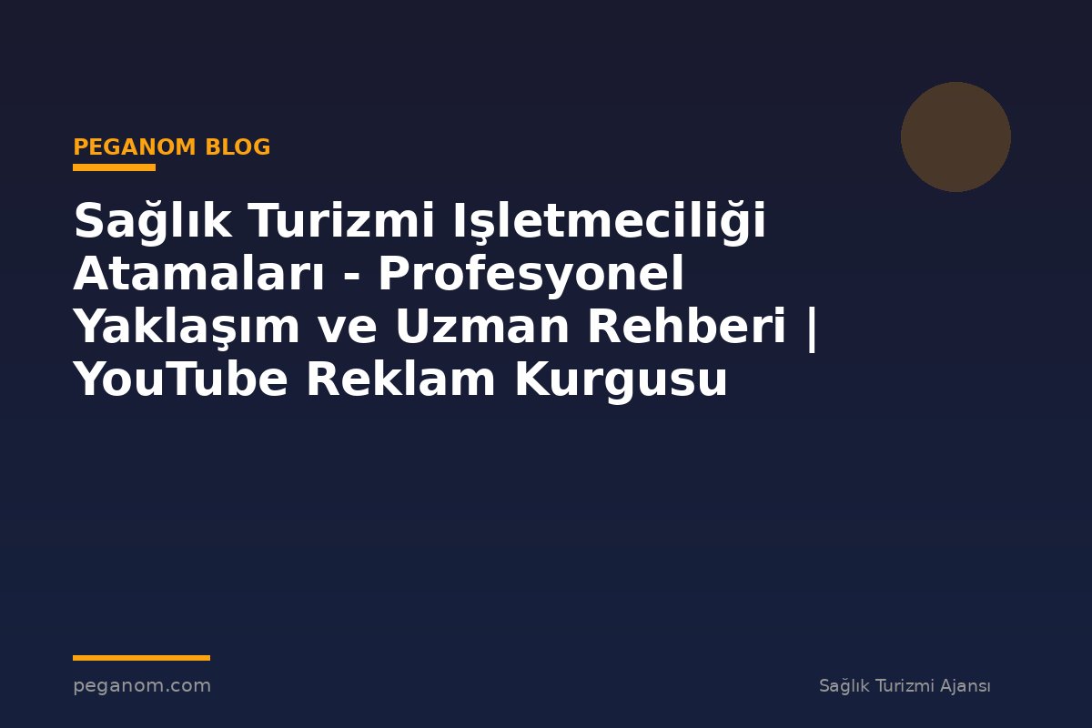 Sağlık Turizmi Işletmeciliği Atamaları - Profesyonel Yaklaşım ve Uzman Rehberi | YouTube Reklam Kurgusu