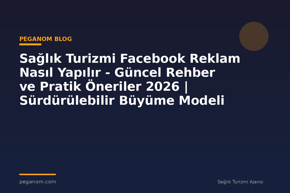 Sağlık Turizmi Facebook Reklam Nasıl Yapılır - Güncel Rehber ve Pratik Öneriler 2026 | Sürdürülebilir Büyüme Modeli