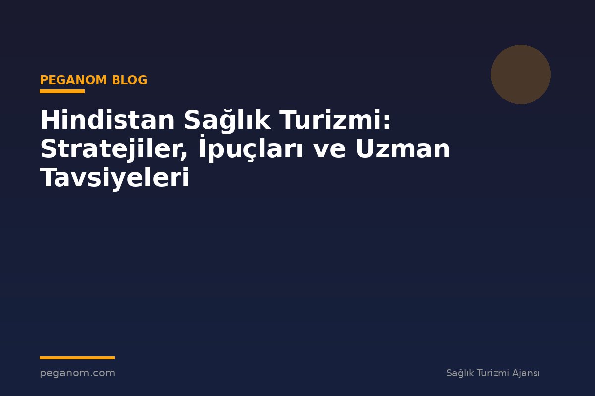 Hindistan Sağlık Turizmi: Stratejiler, İpuçları ve Uzman Tavsiyeleri