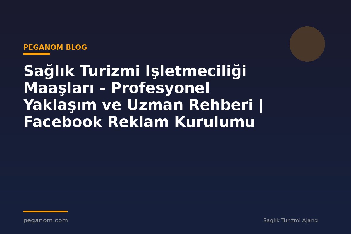 Sağlık Turizmi Işletmeciliği Maaşları - Profesyonel Yaklaşım ve Uzman Rehberi | Facebook Reklam Kurulumu