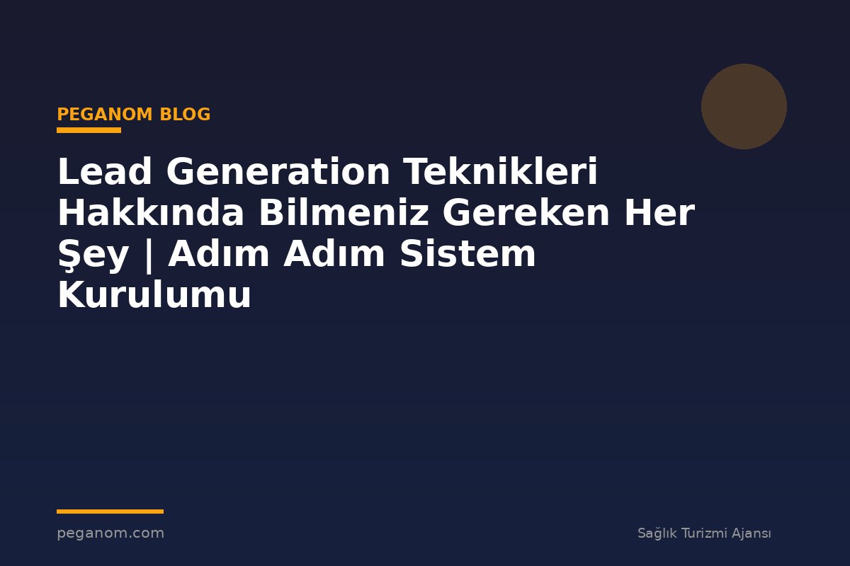 Lead Generation Teknikleri Hakkında Bilmeniz Gereken Her Şey | Adım Adım Sistem Kurulumu