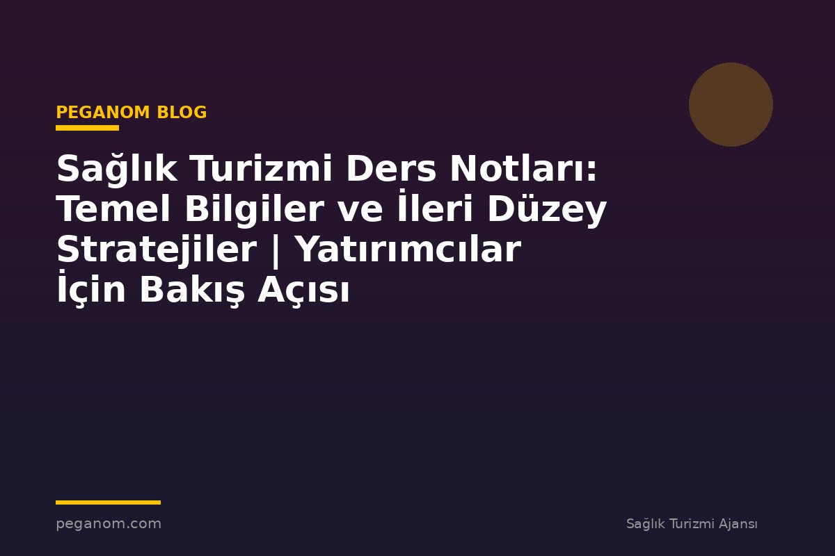Sağlık Turizmi Ders Notları: Temel Bilgiler ve İleri Düzey Stratejiler | Yatırımcılar İçin Bakış Açısı