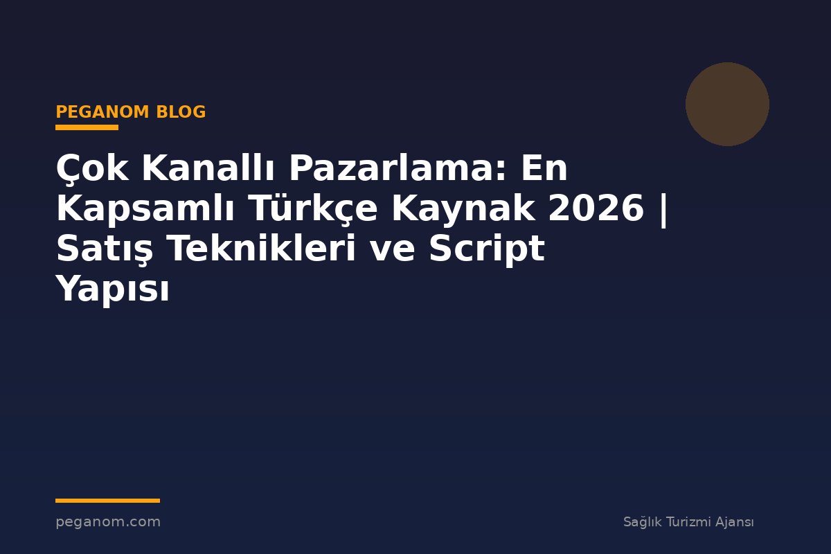 Çok Kanallı Pazarlama: En Kapsamlı Türkçe Kaynak 2026 | Satış Teknikleri ve Script Yapısı