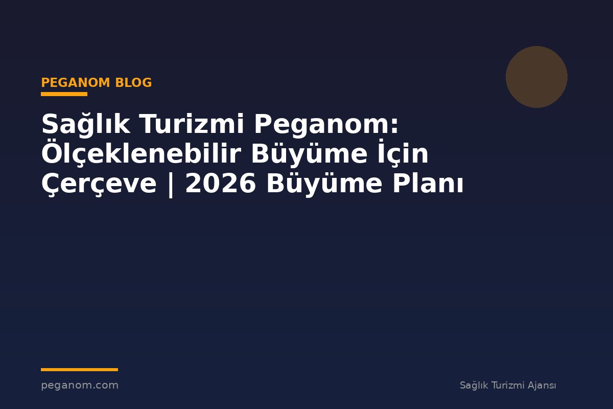Sağlık Turizmi Peganom: Ölçeklenebilir Büyüme İçin Çerçeve | 2026 Büyüme Planı