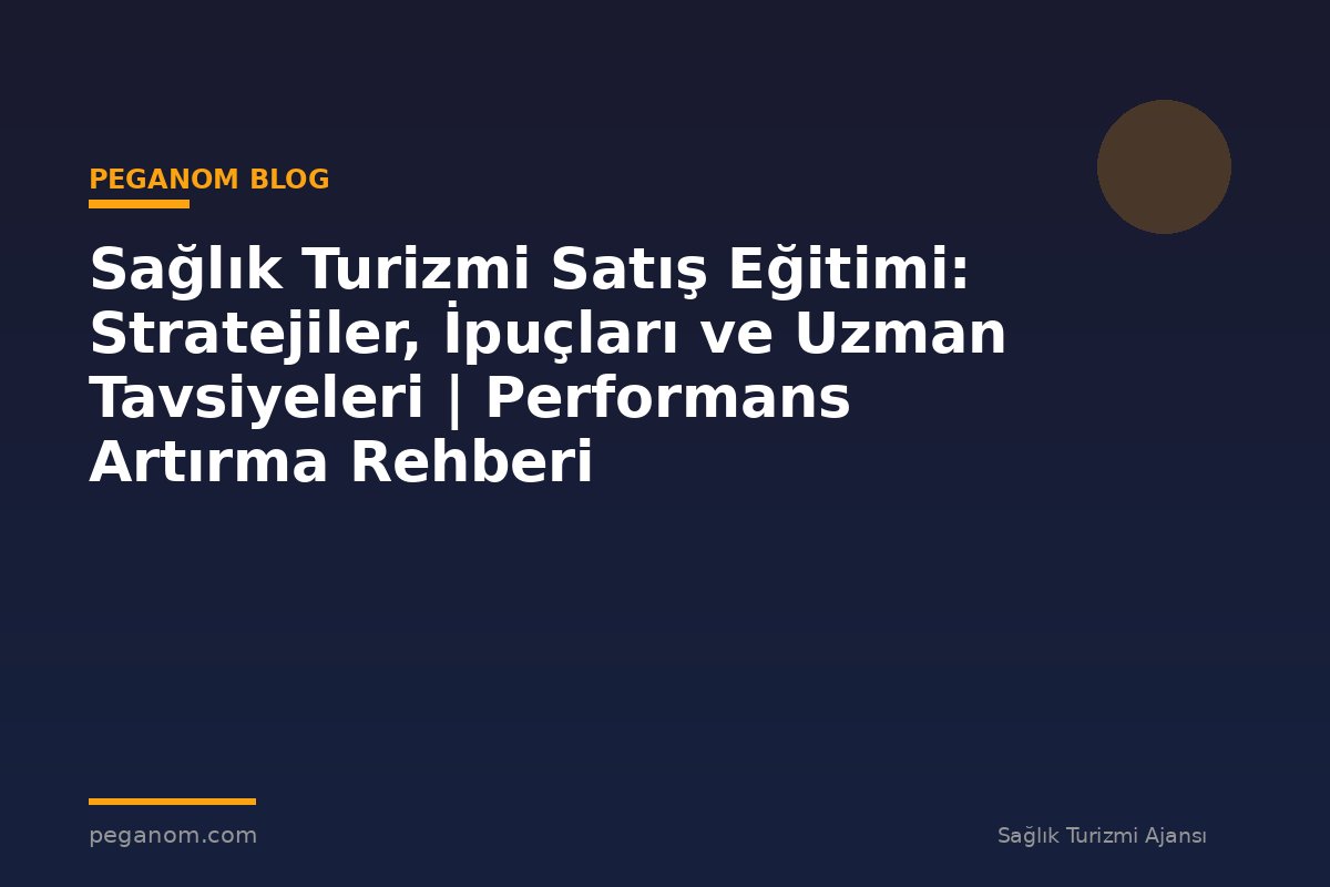Sağlık Turizmi Satış Eğitimi: Stratejiler, İpuçları ve Uzman Tavsiyeleri | Performans Artırma Rehberi