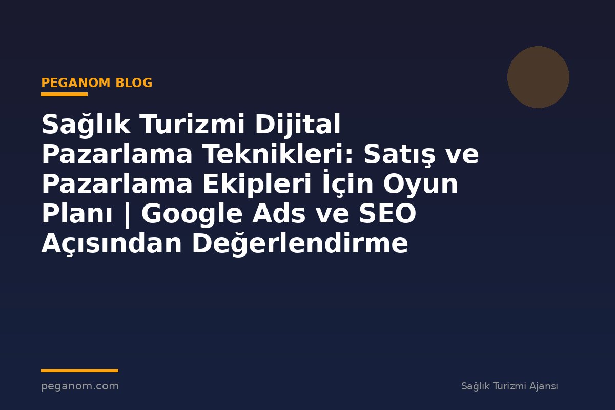 Sağlık Turizmi Dijital Pazarlama Teknikleri: Satış ve Pazarlama Ekipleri İçin Oyun Planı | Google Ads ve SEO Açısından Değerlendirme