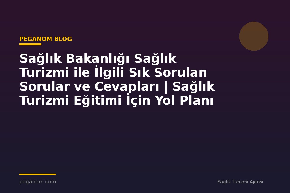 Sağlık Bakanlığı Sağlık Turizmi ile İlgili Sık Sorulan Sorular ve Cevapları | Sağlık Turizmi Eğitimi İçin Yol Planı