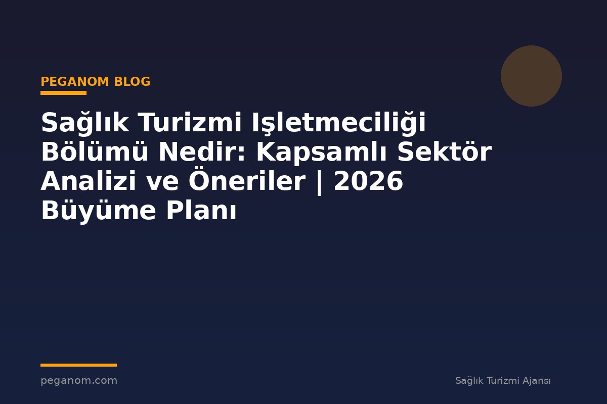 Sağlık Turizmi Işletmeciliği Bölümü Nedir: Kapsamlı Sektör Analizi ve Öneriler | 2026 Büyüme Planı