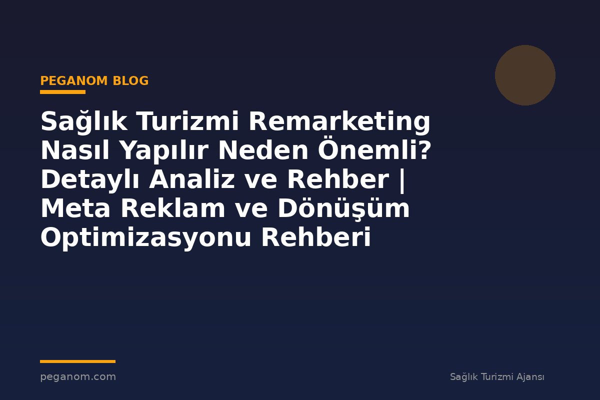 Sağlık Turizmi Remarketing Nasıl Yapılır Neden Önemli? Detaylı Analiz ve Rehber | Meta Reklam ve Dönüşüm Optimizasyonu Rehberi