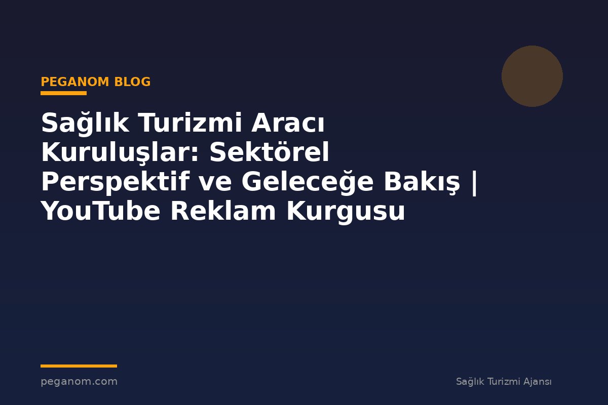 Sağlık Turizmi Aracı Kuruluşlar: Sektörel Perspektif ve Geleceğe Bakış | YouTube Reklam Kurgusu