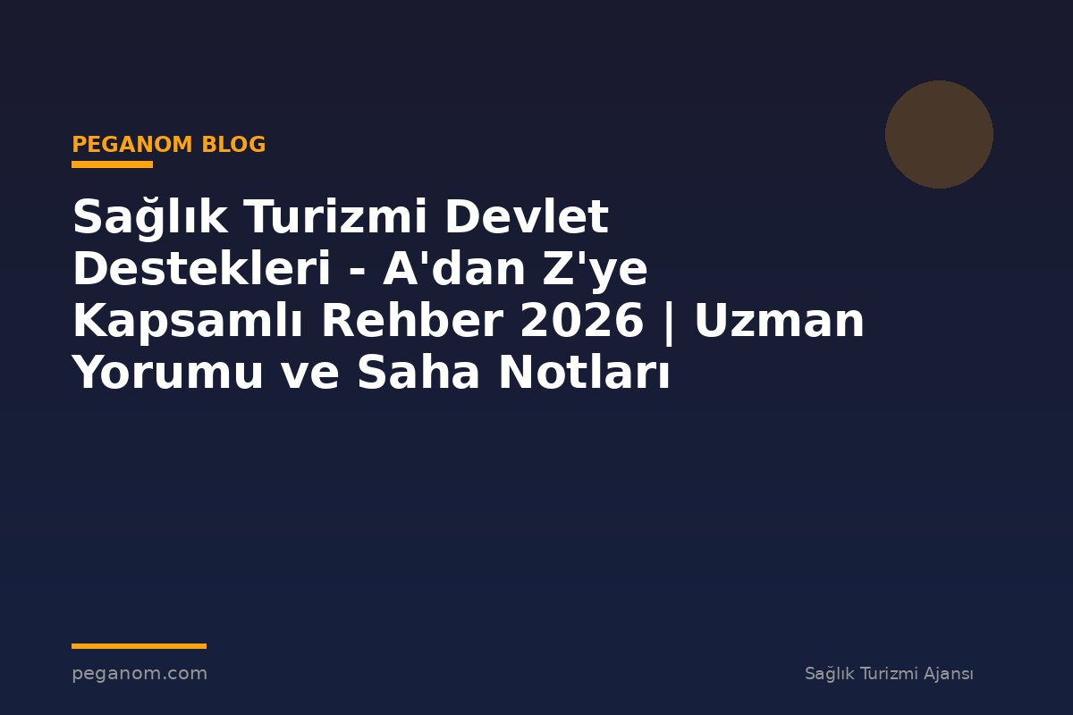 Sağlık Turizmi Devlet Destekleri - A'dan Z'ye Kapsamlı Rehber 2026 | Uzman Yorumu ve Saha Notları