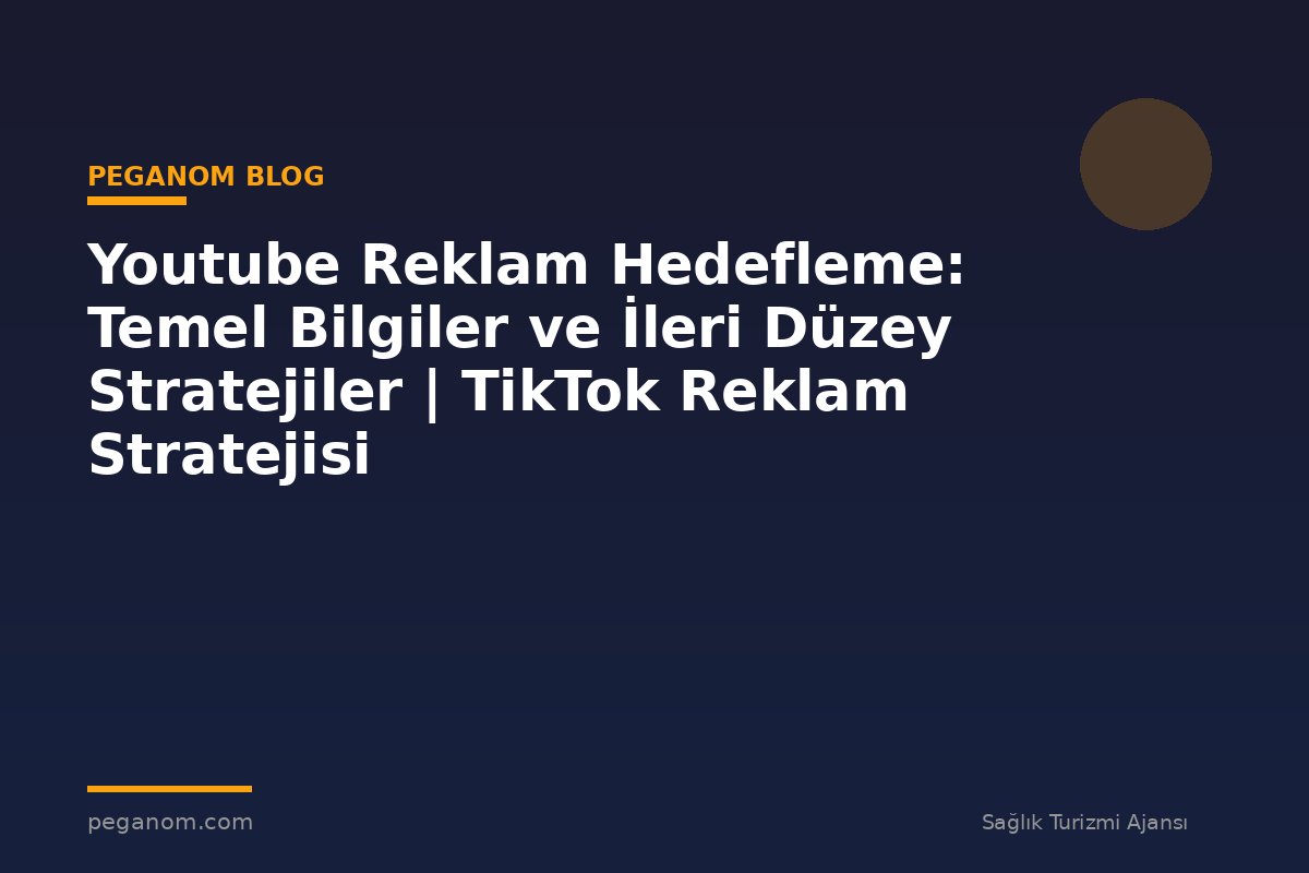 Youtube Reklam Hedefleme: Temel Bilgiler ve İleri Düzey Stratejiler | TikTok Reklam Stratejisi