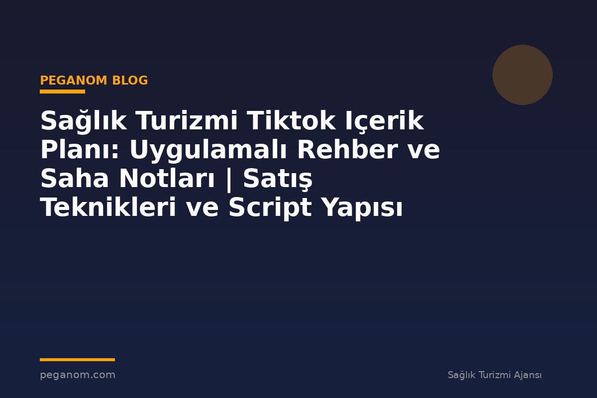 Sağlık Turizmi Tiktok Içerik Planı: Uygulamalı Rehber ve Saha Notları | Satış Teknikleri ve Script Yapısı