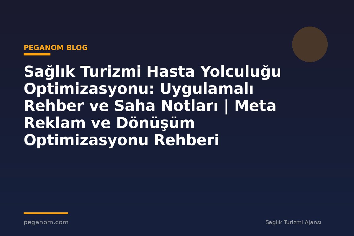 Sağlık Turizmi Hasta Yolculuğu Optimizasyonu: Uygulamalı Rehber ve Saha Notları | Meta Reklam ve Dönüşüm Optimizasyonu Rehberi